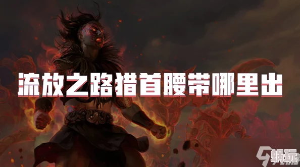 流放之路游戏攻略：猎首腰带高效掉落地点及获取方法详解